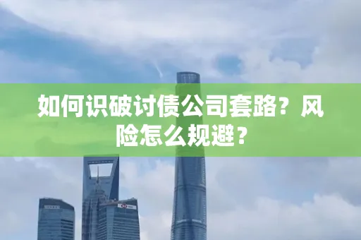 上海如何识破讨债公司套路?风险怎么规避?