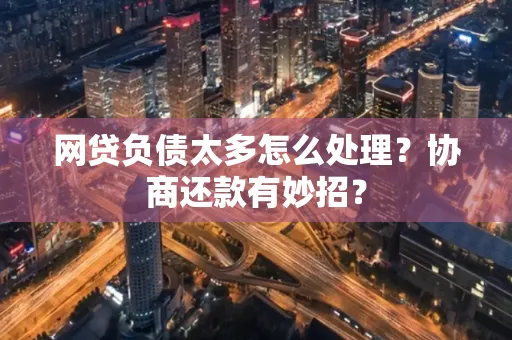 上海网贷负债太多怎么处理?协商还款有妙招?